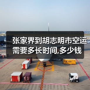 张家界到胡志明市空运需要多长时间,多少钱(图3) 张家界到胡志明市空运需要多长时间,多少钱(图3)