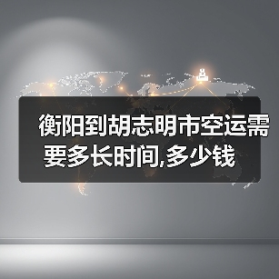 衡阳到胡志明市空运需要多长时间,多少钱（图1）