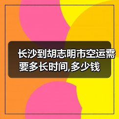 长沙到胡志明市空运需要多长时间,多少钱(图4) 长沙到胡志明市空运需要多长时间,多少钱(图4)