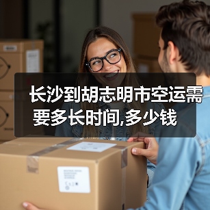 长沙到胡志明市空运需要多长时间,多少钱(图1) 长沙到胡志明市空运需要多长时间,多少钱(图1)
