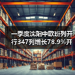 一季度沈阳中欧班列开行347列增长78.9%开行规模全国前列（图4）