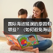 国际海运延误的原因有哪些?(如何避免海运货物延误)(图2) 国际海运延误的原因有哪些?(如何避免海运货物延误)(图2)