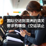 国际空运到澳洲的清关要求有哪些(空运禁止运输的物品有哪些)(图3) 国际空运到澳洲的清关要求有哪些(空运禁止运输的物品有哪些)(图3)