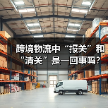 跨境物流中“报关”和“清关”是一回事吗？区别与关联（图3）