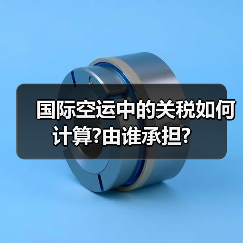 国际空运中的关税如何计算?由谁承担?(图2) 国际空运中的关税如何计算?由谁承担?(图2)