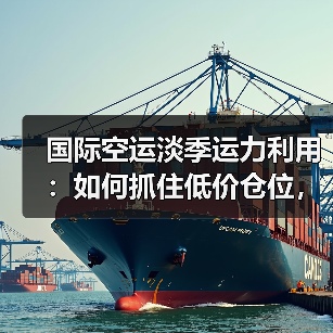 国际空运淡季运力利用:如何抓住低价仓位,降低备货成本(图4) 国际空运淡季运力利用:如何抓住低价仓位,降低备货成本(图4)