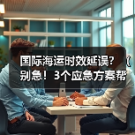 国际海运时效延误？（别急！3个应急方案帮你保住订单交付期）（图3）