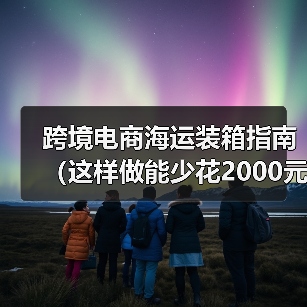 跨境电商海运装箱指南(这样做能少花2000元/柜,还不耽误时效)(图2) 跨境电商海运装箱指南(这样做能少花2000元/柜,还不耽误时效)(图2)