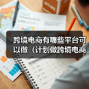 跨境电商有哪些平台可以做(计划做跨境电商的卖家看过来)(图1) 跨境电商有哪些平台可以做(计划做跨境电商的卖家看过来)(图1)