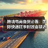 跨境电商备货必看：国际快递旺季时效会延迟多久？（如何提前规避）（图1）