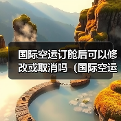 国际空运订舱后可以修改或取消吗(国际空运干货知识分享)(图3) 国际空运订舱后可以修改或取消吗(国际空运干货知识分享)(图3)