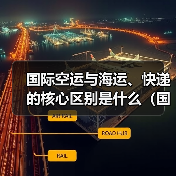 国际空运与海运、快递的核心区别是什么(国际物流干货知识分享)(图2) 国际空运与海运、快递的核心区别是什么(国际物流干货知识分享)(图2)