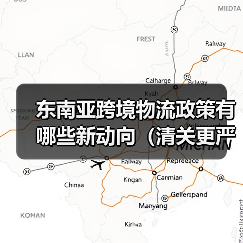 东南亚跨境物流政策有哪些新动向(清关更严了吗)(图3) 东南亚跨境物流政策有哪些新动向(清关更严了吗)(图3)