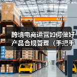 跨境电商运营如何做好产品合规管理(手把手教你产品合规管理)(图1) 跨境电商运营如何做好产品合规管理(手把手教你产品合规管理)(图1)