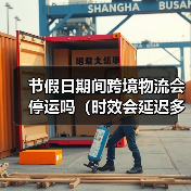 节假日期间跨境物流会停运吗(时效会延迟多久)(图2) 节假日期间跨境物流会停运吗(时效会延迟多久)(图2)