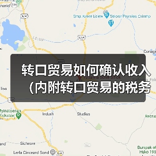 转口贸易如何确认收入(内附转口贸易的税务处理和会计处理)(图2) 转口贸易如何确认收入(内附转口贸易的税务处理和会计处理)(图2)