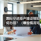 国际空运原产地证明如何办理？（哪些情况可以享受关税减免）（图3）