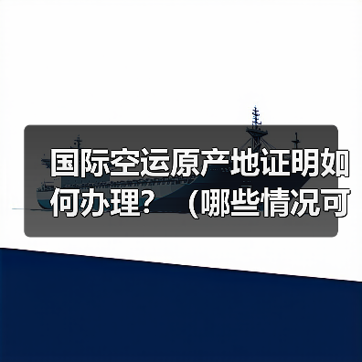 国际空运原产地证明如何办理？（哪些情况可以享受关税减免）（图4）