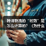 跨境物流的“时效”是怎么计算的？（为什么实际到货总延迟）（图1）