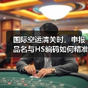 国际空运清关时,申报品名与HS编码如何精准匹配(国际空运干货知识分享)(图1) 国际空运清关时,申报品名与HS编码如何精准匹配(国际空运干货知识分享)(图1)