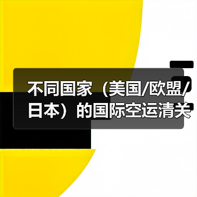 不同国家(美国/欧盟/日本)的国际空运清关政策差异是什么(国际空运干货知识分享)(图4) 不同国家(美国/欧盟/日本)的国际空运清关政策差异是什么(国际空运干货知识分享)(图4)