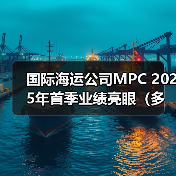 国际海运公司MPC 2025年首季业绩亮眼（多项指标强势上扬）
