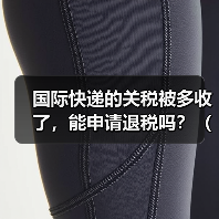 国际快递的关税被多收了,能申请退税吗?(流程是什么)(图4) 国际快递的关税被多收了,能申请退税吗?(流程是什么)(图4)