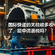 国际快递的关税被多收了,能申请退税吗?(流程是什么)(图1) 国际快递的关税被多收了,能申请退税吗?(流程是什么)(图1)