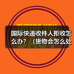 国际快递收件人拒收怎么办?(货物会怎么处理)(图3) 国际快递收件人拒收怎么办?(货物会怎么处理)(图3)