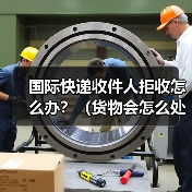 国际快递收件人拒收怎么办?(货物会怎么处理)(图1) 国际快递收件人拒收怎么办?(货物会怎么处理)(图1)