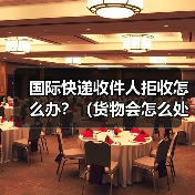 国际快递收件人拒收怎么办?(货物会怎么处理)(图4) 国际快递收件人拒收怎么办?(货物会怎么处理)(图4)
