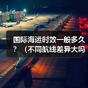 国际海运时效一般多久?(不同航线差异大吗)(图1) 国际海运时效一般多久?(不同航线差异大吗)(图1)