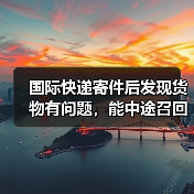 国际快递寄件后发现货物有问题,能中途召回吗?(需要费用吗)(图4) 国际快递寄件后发现货物有问题,能中途召回吗?(需要费用吗)(图4)