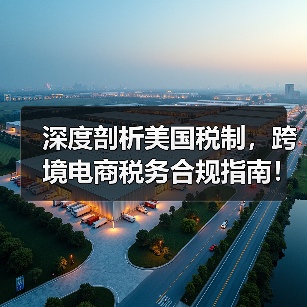 深度剖析美国税制,跨境电商税务合规指南!(图1) 深度剖析美国税制,跨境电商税务合规指南!(图1)