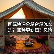 国际快递分箱合箱怎么选?哪种更划算?风险有哪些?(图1) 国际快递分箱合箱怎么选?哪种更划算?风险有哪些?(图1)