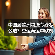 中国到欧洲物流专线怎么选?空运海运中欧班列对比分析(图1) 中国到欧洲物流专线怎么选?空运海运中欧班列对比分析(图1)