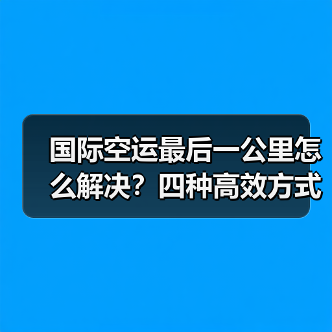 国际空运最后一公里怎么解决?四种高效方式揭秘(图2) 国际空运最后一公里怎么解决?四种高效方式揭秘(图2)