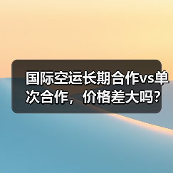 国际空运长期合作vs单次合作,价格差大吗?谈判技巧全解析(图1) 国际空运长期合作vs单次合作,价格差大吗?谈判技巧全解析(图1)
