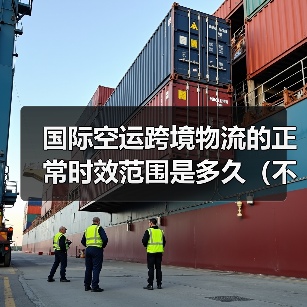 国际空运跨境物流的正常时效范围是多久（不清楚的跨境电商卖家看过来）（图3）