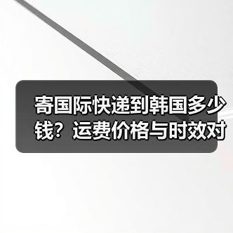 寄国际快递到韩国多少钱？运费价格与时效对比（图3）