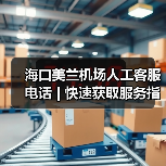 海口美兰机场人工客服电话 | 快速获取服务指南（图3）