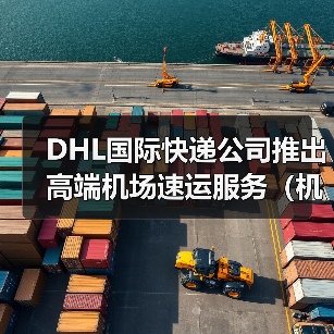 DHL国际快递公司推出高端机场速运服务(机场-机场最佳货运解决方案)(图1) DHL国际快递公司推出高端机场速运服务(机场-机场最佳货运解决方案)(图1)