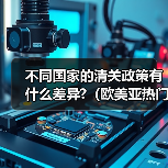 不同国家的清关政策有什么差异?(欧美亚热门国家清关要点)(图4) 不同国家的清关政策有什么差异?(欧美亚热门国家清关要点)(图4)