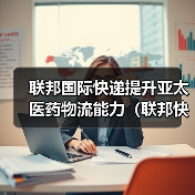 联邦国际快递提升亚太医药物流能力（联邦快递荣获 CEIV 制药认证）