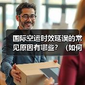 国际空运时效延误的常见原因有哪些?(如何降低延误风险)(图3) 国际空运时效延误的常见原因有哪些?(如何降低延误风险)(图3)