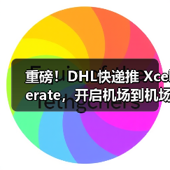 重磅!DHL快递推 Xcelerate,开启机场到机场货运高速时代(国际快递新闻资讯)(图4) 重磅!DHL快递推 Xcelerate,开启机场到机场货运高速时代(国际快递新闻资讯)(图4)