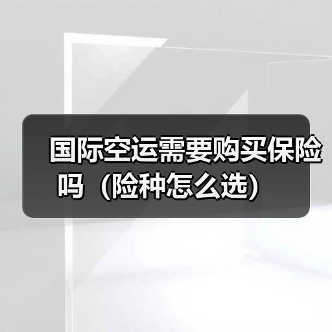 国际空运需要购买保险吗(险种怎么选)(图1) 国际空运需要购买保险吗(险种怎么选)(图1)