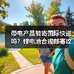 带电产品能寄国际快递吗?锂电池合规邮寄攻略(图3) 带电产品能寄国际快递吗?锂电池合规邮寄攻略(图3)