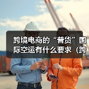 跨境电商的“普货”国际空运有什么要求(跨境物流干货知识分享)(图2) 跨境电商的“普货”国际空运有什么要求(跨境物流干货知识分享)(图2)