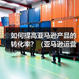 如何提高亚马逊产品的转化率？（亚马逊运营干货知识分享）（图2）